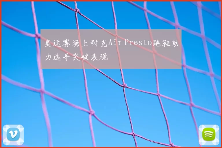 奥运赛场上耐克Air Presto跑鞋助力选手突破表现