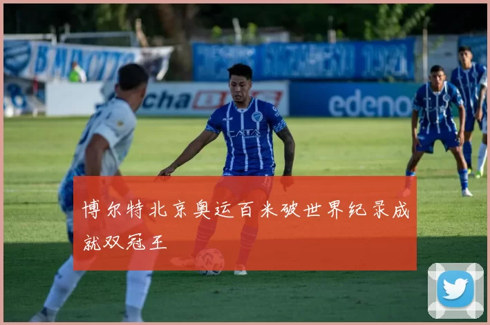 博尔特北京奥运百米破世界纪录成就双冠王