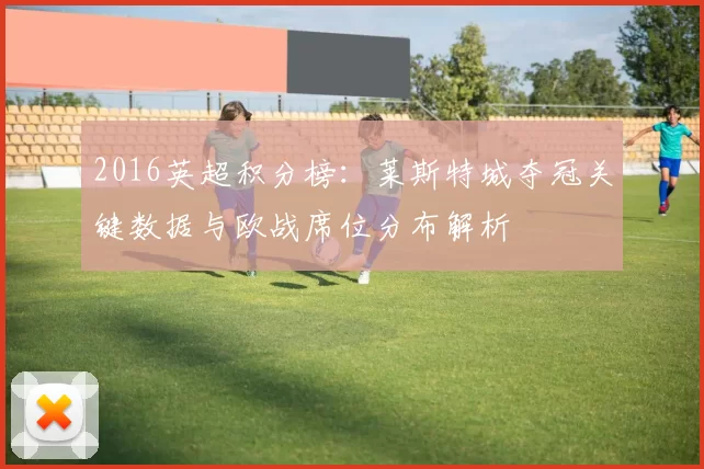 2016英超积分榜：莱斯特城夺冠关键数据与欧战席位分布解析