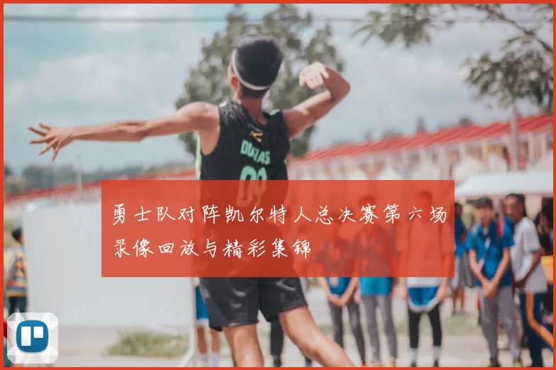 勇士队对阵凯尔特人总决赛第六场录像回放与精彩集锦
