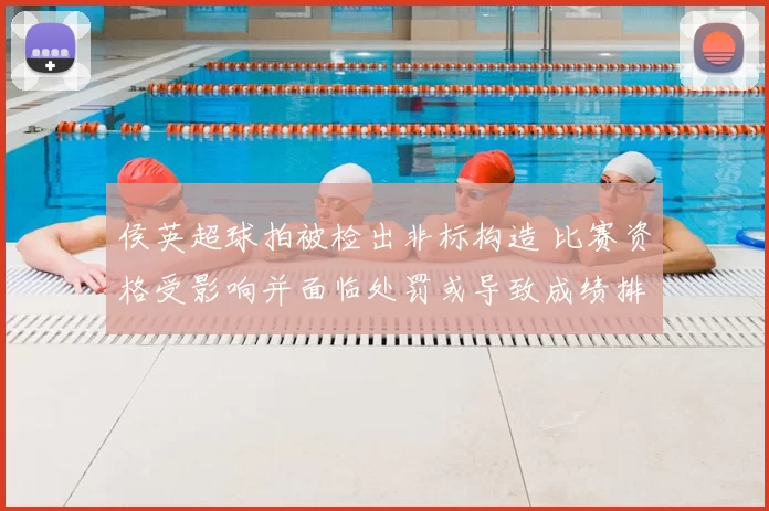 侯英超球拍被检出非标构造 比赛资格受影响并面临处罚或导致成绩排名调整