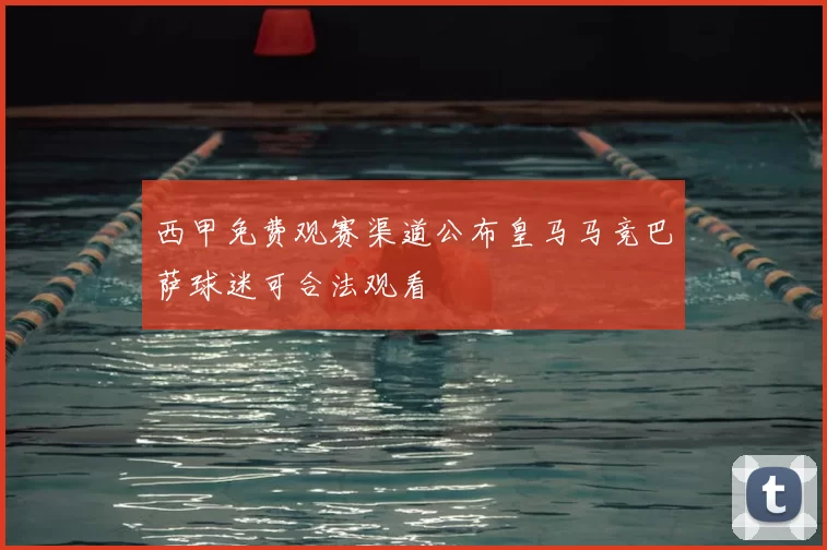 西甲免费观赛渠道公布皇马马竞巴萨球迷可合法观看