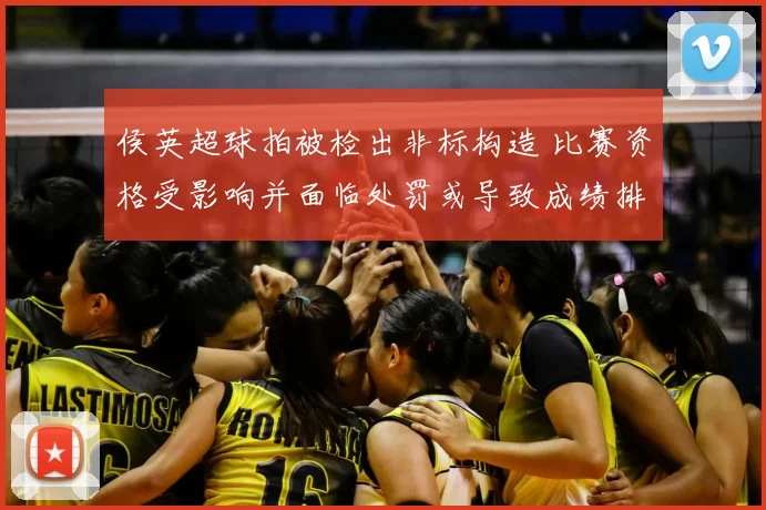 侯英超球拍被检出非标构造 比赛资格受影响并面临处罚或导致成绩排名调整