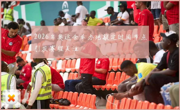 2026年奥运会举办地敲定时间节点引发赛程关注