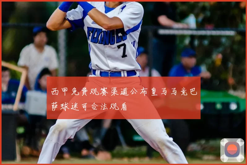 西甲免费观赛渠道公布皇马马竞巴萨球迷可合法观看