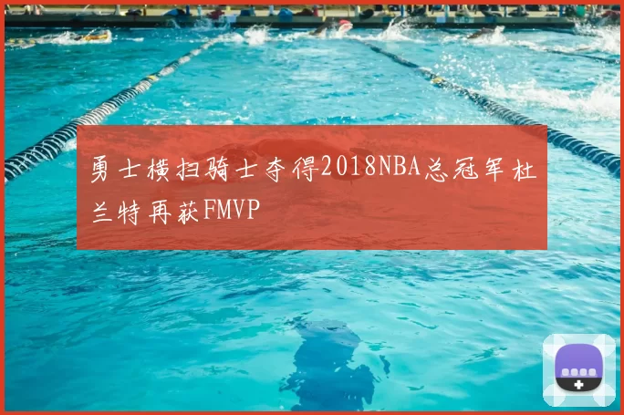 勇士横扫骑士夺得2018NBA总冠军杜兰特再获FMVP