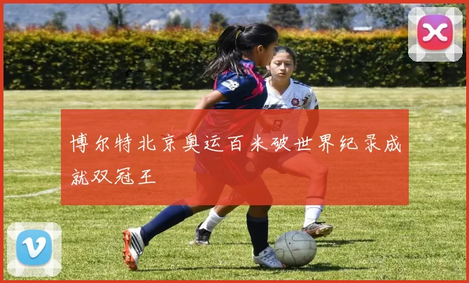 博尔特北京奥运百米破世界纪录成就双冠王