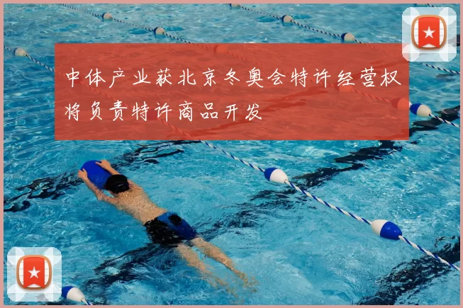 中体产业获北京冬奥会特许经营权将负责特许商品开发