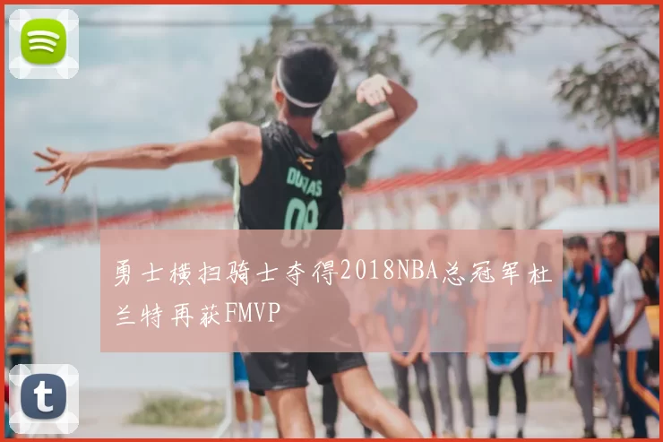 勇士横扫骑士夺得2018NBA总冠军杜兰特再获FMVP