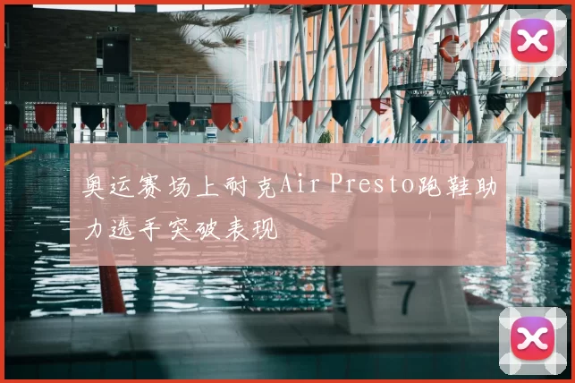 奥运赛场上耐克Air Presto跑鞋助力选手突破表现