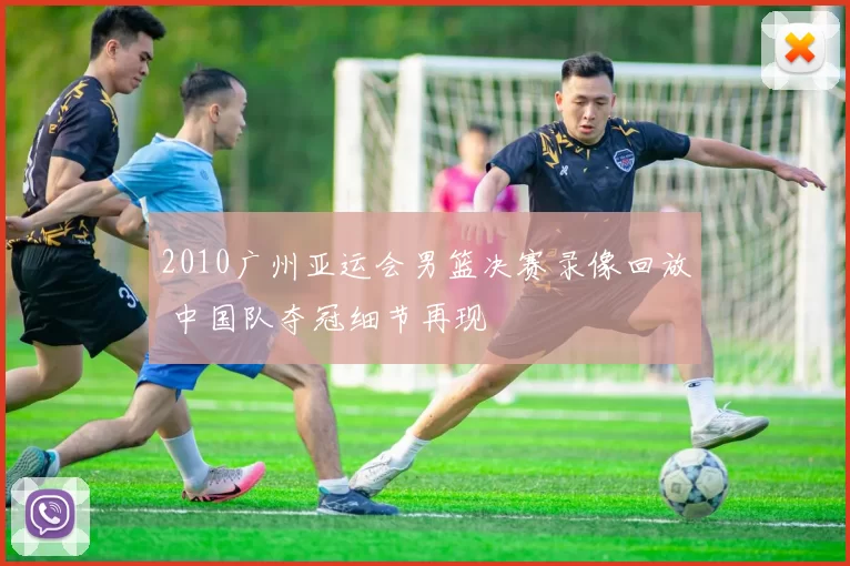 2010广州亚运会男篮决赛录像回放 中国队夺冠细节再现