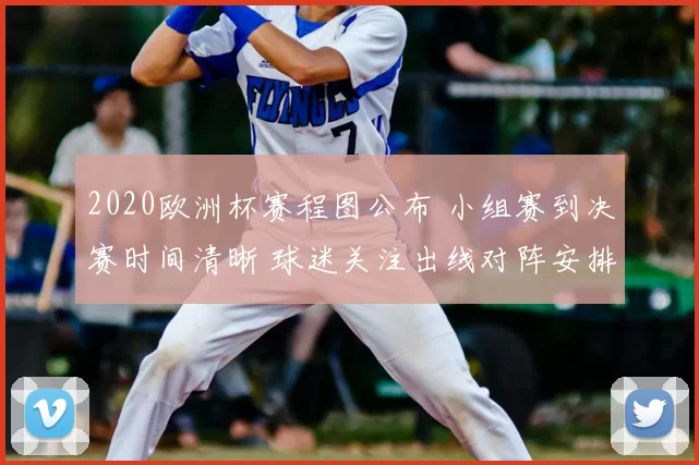 2020欧洲杯赛程图公布 小组赛到决赛时间清晰 球迷关注出线对阵安排
