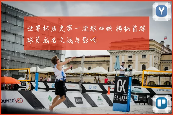 世界杯历史第一进球回顾 揭秘首球球员成名之战与影响