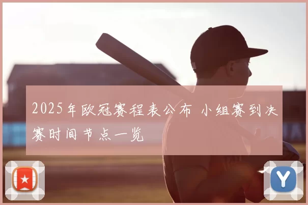 2025年欧冠赛程表公布 小组赛到决赛时间节点一览