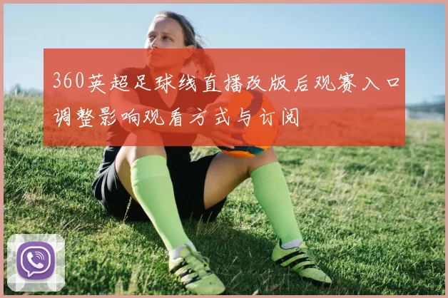 360英超足球线直播改版后观赛入口调整影响观看方式与订阅