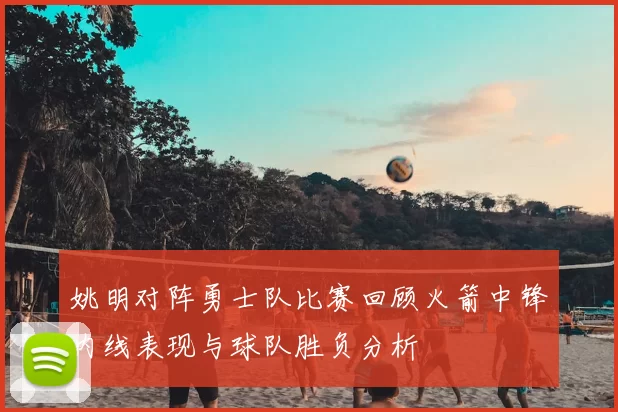 姚明对阵勇士队比赛回顾火箭中锋内线表现与球队胜负分析