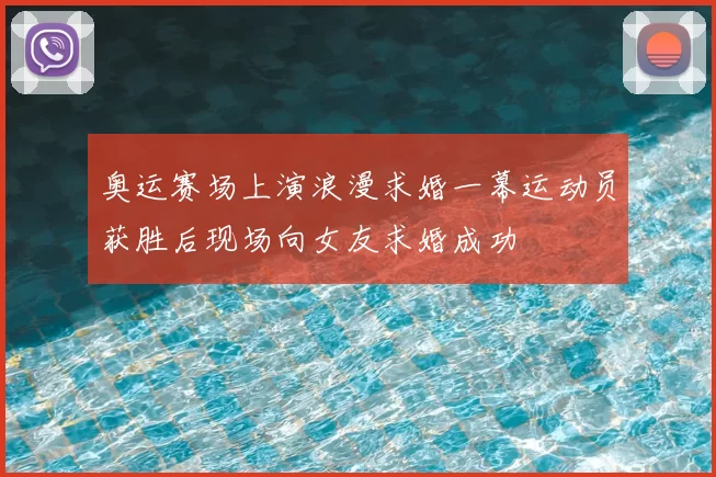 奥运赛场上演浪漫求婚一幕运动员获胜后现场向女友求婚成功