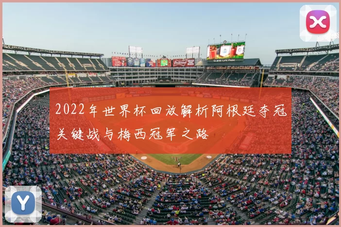 2022年世界杯回放解析阿根廷夺冠关键战与梅西冠军之路