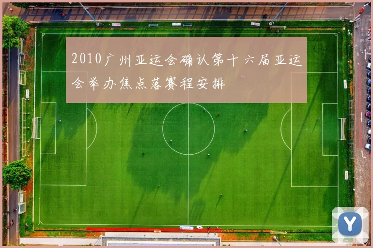 2010广州亚运会确认第十六届亚运会举办焦点落赛程安排